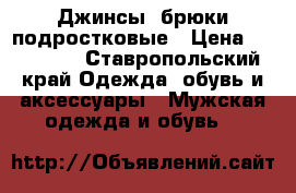 Джинсы, брюки подростковые › Цена ­ 400-500 - Ставропольский край Одежда, обувь и аксессуары » Мужская одежда и обувь   